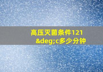 高压灭菌条件121 °c多少分钟